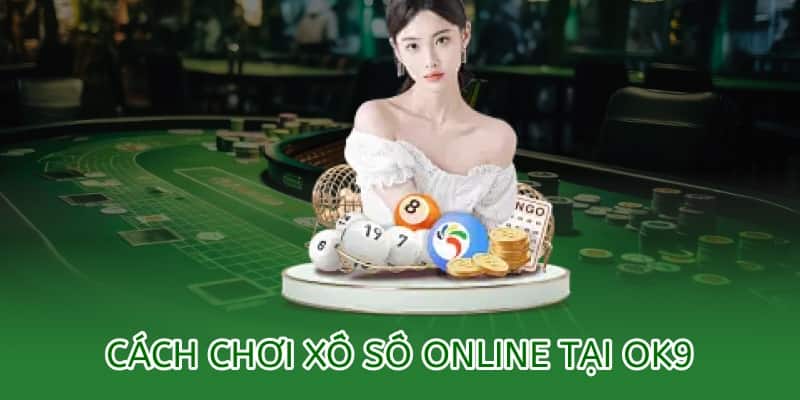 Cách chơi xổ số OK9 online – Hướng dẫn chi tiết 2025 5 cách chơi xổ số online tại ok9